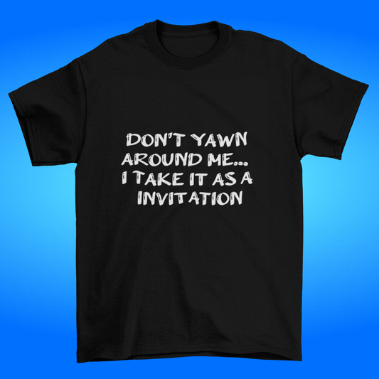 Don't Yawn Around Me I Take it as a Invitation